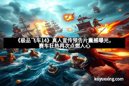 《极品飞车14》真人宣传预告片震撼曝光，赛车狂热再次点燃人心