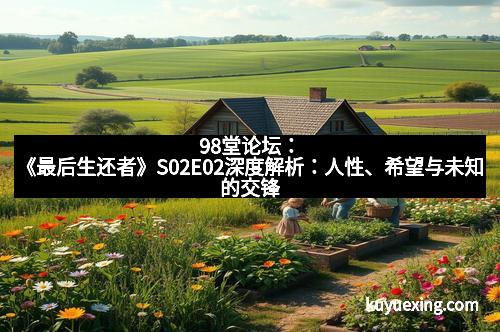 98堂论坛：《最后生还者》S02E02深度解析：人性、希望与未知的交锋