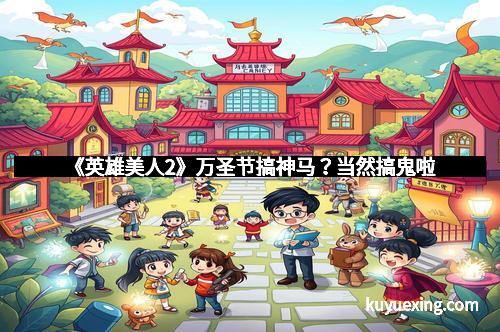 《英雄美人2》万圣节搞神马？当然搞鬼啦